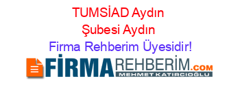 TUMSİAD+Aydın+Şubesi+Aydın Firma+Rehberim+Üyesidir!
