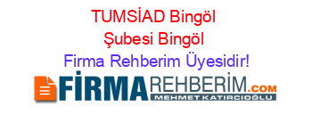 TUMSİAD+Bingöl+Şubesi+Bingöl Firma+Rehberim+Üyesidir!