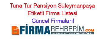 Tuna+Tur+Pansiyon+Süleymanpaşa+Etiketli+Firma+Listesi Güncel+Firmaları!