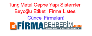 Tunç+Metal+Cephe+Yapı+Sistemleri+Beyoğlu+Etiketli+Firma+Listesi Güncel+Firmaları!