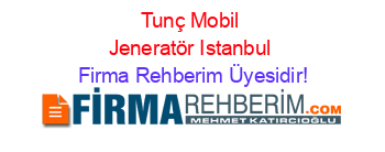 Tunç+Mobil+Jeneratör+Istanbul Firma+Rehberim+Üyesidir!