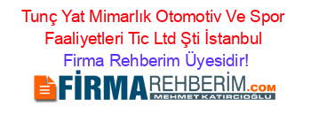 Tunç+Yat+Mimarlık+Otomotiv+Ve+Spor+Faaliyetleri+Tic+Ltd+Şti+İstanbul Firma+Rehberim+Üyesidir!