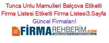 Tunca+Unlu+Mamulleri+Balçova+Etiketli+Firma+Listesi+Etiketli+Firma+Listesi3.Sayfa Güncel+Firmaları!