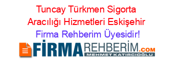 Tuncay+Türkmen+Sigorta+Aracılığı+Hizmetleri+Eskişehir Firma+Rehberim+Üyesidir!