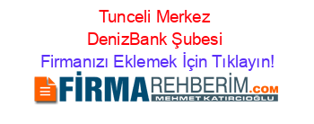 Tunceli+Merkez+DenizBank+Şubesi Firmanızı+Eklemek+İçin+Tıklayın!