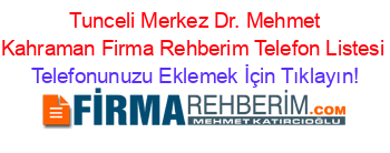 +Tunceli+Merkez+Dr.+Mehmet+Kahraman+Firma+Rehberim+Telefon+Listesi Telefonunuzu+Eklemek+İçin+Tıklayın!