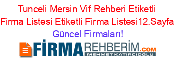 Tunceli+Mersin+Vif+Rehberi+Etiketli+Firma+Listesi+Etiketli+Firma+Listesi12.Sayfa Güncel+Firmaları!