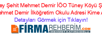 Tüney+Şehit+Mehmet+Demir+İÖO+Tüney+Köyü+Şehit+Mehmet+Demir+İlköğretim+Okulu+Adresi+Kime+Ait Detayları+Görmek+için+Tıklayın!
