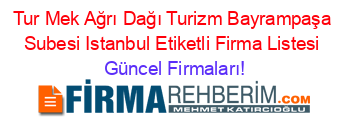 Tur+Mek+Ağrı+Dağı+Turizm+Bayrampaşa+Subesi+Istanbul+Etiketli+Firma+Listesi Güncel+Firmaları!