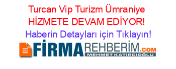 Turcan+Vip+Turizm+Ümraniye+HİZMETE+DEVAM+EDİYOR! Haberin+Detayları+için+Tıklayın!