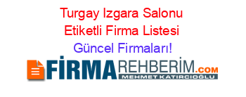 Turgay+Izgara+Salonu+Etiketli+Firma+Listesi Güncel+Firmaları!