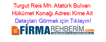 Turgut+Reis+Mh.+Atatürk+Bulvarı+Hükümet+Konağı+Adresi+Kime+Ait Detayları+Görmek+için+Tıklayın!