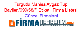 Turgutlu+Manisa+Aygaz+Tüp+Bayileri/699/58/””+Etiketli+Firma+Listesi Güncel+Firmaları!