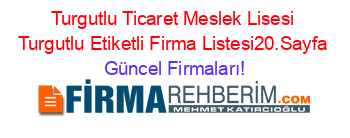 Turgutlu+Ticaret+Meslek+Lisesi+Turgutlu+Etiketli+Firma+Listesi20.Sayfa Güncel+Firmaları!