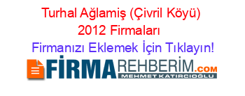 Turhal+Ağlamiş+(Çivril+Köyü)+2012+Firmaları+ Firmanızı+Eklemek+İçin+Tıklayın!