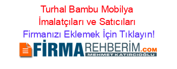 Turhal+Bambu+Mobilya+İmalatçıları+ve+Satıcıları Firmanızı+Eklemek+İçin+Tıklayın!