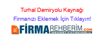 Turhal+Demiryolu+Kaynağı Firmanızı+Eklemek+İçin+Tıklayın!