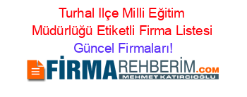Turhal+Ilçe+Milli+Eğitim+Müdürlüğü+Etiketli+Firma+Listesi Güncel+Firmaları!