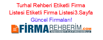 Turhal+Rehberi+Etiketli+Firma+Listesi+Etiketli+Firma+Listesi3.Sayfa Güncel+Firmaları!