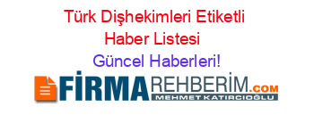 Türk+Dişhekimleri+Etiketli+Haber+Listesi+ Güncel+Haberleri!
