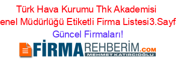 Türk+Hava+Kurumu+Thk+Akademisi+Genel+Müdürlüğü+Etiketli+Firma+Listesi3.Sayfa Güncel+Firmaları!