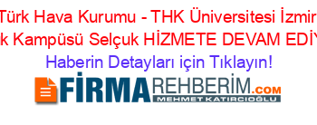 Türk+Hava+Kurumu+-+THK+Üniversitesi+İzmir+Selçuk+Kampüsü+Selçuk+HİZMETE+DEVAM+EDİYOR! Haberin+Detayları+için+Tıklayın!