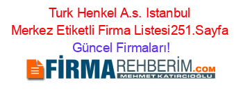 Turk+Henkel+A.s.+Istanbul+Merkez+Etiketli+Firma+Listesi251.Sayfa Güncel+Firmaları!