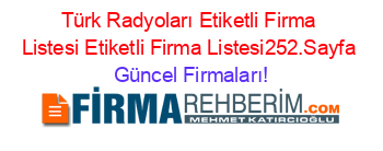 Türk+Radyoları+Etiketli+Firma+Listesi+Etiketli+Firma+Listesi252.Sayfa Güncel+Firmaları!