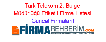 Türk+Telekom+2.+Bölge+Müdürlüğü+Etiketli+Firma+Listesi Güncel+Firmaları!