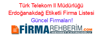 Türk+Telekom+Il+Müdürlüğü+Erdoğanakdağ+Etiketli+Firma+Listesi Güncel+Firmaları!