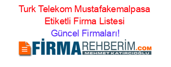 Turk+Telekom+Mustafakemalpasa+Etiketli+Firma+Listesi Güncel+Firmaları!