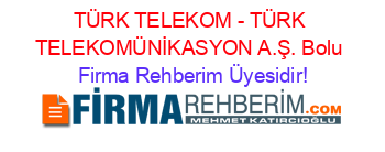 TÜRK+TELEKOM+-+TÜRK+TELEKOMÜNİKASYON+A.Ş.+Bolu Firma+Rehberim+Üyesidir!