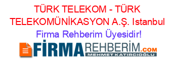 TÜRK+TELEKOM+-+TÜRK+TELEKOMÜNİKASYON+A.Ş.+Istanbul Firma+Rehberim+Üyesidir!