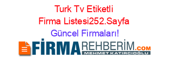 Turk+Tv+Etiketli+Firma+Listesi252.Sayfa Güncel+Firmaları!