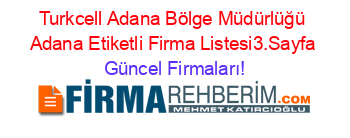 Turkcell+Adana+Bölge+Müdürlüğü+Adana+Etiketli+Firma+Listesi3.Sayfa Güncel+Firmaları!