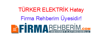 TÜRKER+ELEKTRİK+Hatay Firma+Rehberim+Üyesidir!