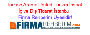 Turkısh+Arabıc+Unıted+Turizm+İnşaat+İç+ve+Dış+Ticaret+İstanbul Firma+Rehberim+Üyesidir!