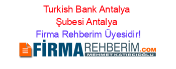 Turkish+Bank+Antalya+Şubesi+Antalya Firma+Rehberim+Üyesidir!