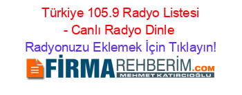 +Türkiye+105.9+Radyo+Listesi+-+Canlı+Radyo+Dinle Radyonuzu+Eklemek+İçin+Tıklayın!