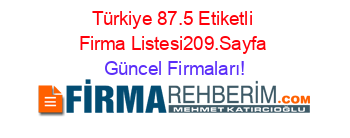Türkiye+87.5+Etiketli+Firma+Listesi209.Sayfa Güncel+Firmaları!