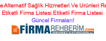 Türkiye+Alternatif+Sağlık+Hizmetleri+Ve+Urünleri+Rehberi+Etiketli+Firma+Listesi+Etiketli+Firma+Listesi Güncel+Firmaları!