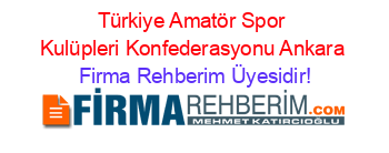 Türkiye+Amatör+Spor+Kulüpleri+Konfederasyonu+Ankara Firma+Rehberim+Üyesidir!