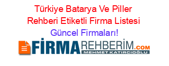 Türkiye+Batarya+Ve+Piller+Rehberi+Etiketli+Firma+Listesi Güncel+Firmaları!