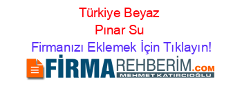Türkiye+Beyaz+Pınar+Su Firmanızı+Eklemek+İçin+Tıklayın!