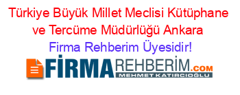 Türkiye+Büyük+Millet+Meclisi+Kütüphane+ve+Tercüme+Müdürlüğü+Ankara Firma+Rehberim+Üyesidir!
