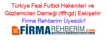 Türkiye+Faal+Futbol+Hakemleri+ve+Gözlemcileri+Derneği+(tffhgd)+Eskişehir Firma+Rehberim+Üyesidir!