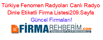 Türkiye+Fenomen+Radyoları+Canlı+Radyo+Dinle+Etiketli+Firma+Listesi209.Sayfa Güncel+Firmaları!