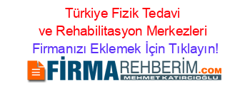 Türkiye+Fizik+Tedavi+ve+Rehabilitasyon+Merkezleri Firmanızı+Eklemek+İçin+Tıklayın!