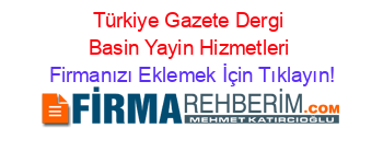 Türkiye+Gazete+Dergi+Basin+Yayin+Hizmetleri Firmanızı+Eklemek+İçin+Tıklayın!