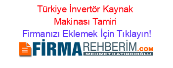 Türkiye+İnvertör+Kaynak+Makinası+Tamiri Firmanızı+Eklemek+İçin+Tıklayın!